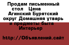Продам письменный стол › Цена ­ 850 - Агинский Бурятский округ Домашняя утварь и предметы быта » Интерьер   